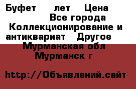 Буфет 100 лет. › Цена ­ 200 000 - Все города Коллекционирование и антиквариат » Другое   . Мурманская обл.,Мурманск г.